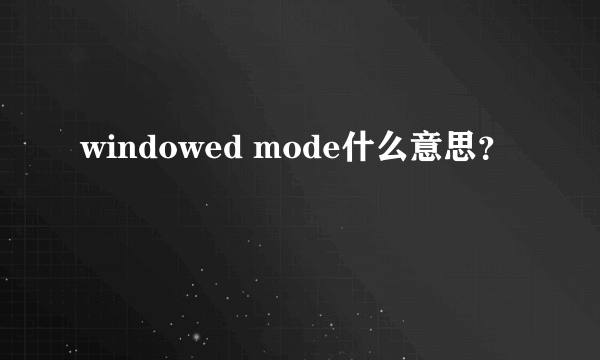 windowed mode什么意思？