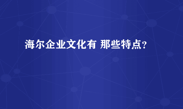 海尔企业文化有 那些特点？