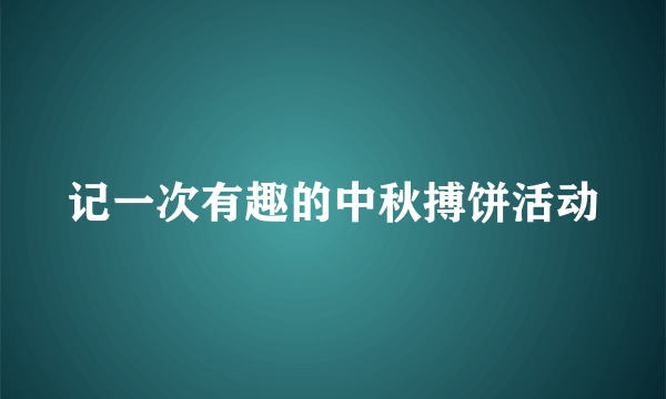 记一次有趣的中秋搏饼活动