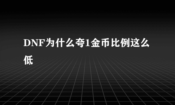 DNF为什么夸1金币比例这么低