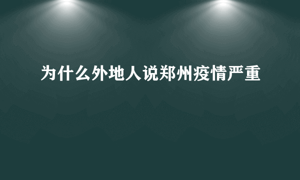 为什么外地人说郑州疫情严重