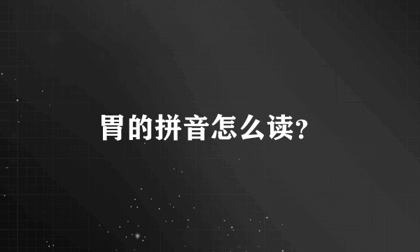 胃的拼音怎么读？