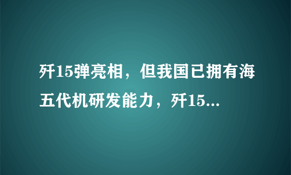 歼15弹亮相，但我国已拥有海五代机研发能力，歼15T有何意义