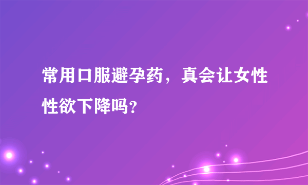 常用口服避孕药，真会让女性性欲下降吗？