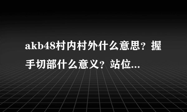 akb48村内村外什么意思？握手切部什么意义？站位怎么决定？center ace 怎么决定？