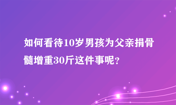 如何看待10岁男孩为父亲捐骨髓增重30斤这件事呢？