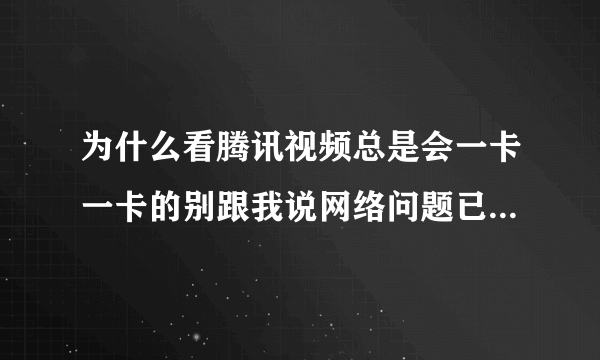 为什么看腾讯视频总是会一卡一卡的别跟我说网络问题已经下好了vip也开了还他妈这样?