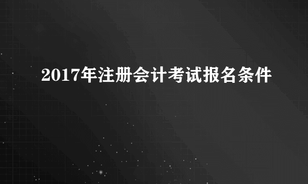 2017年注册会计考试报名条件