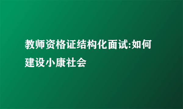 教师资格证结构化面试:如何建设小康社会