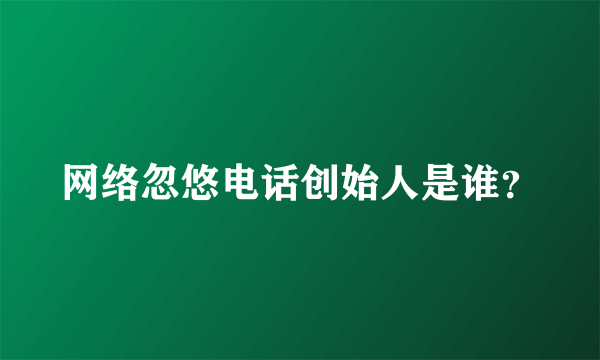 网络忽悠电话创始人是谁？