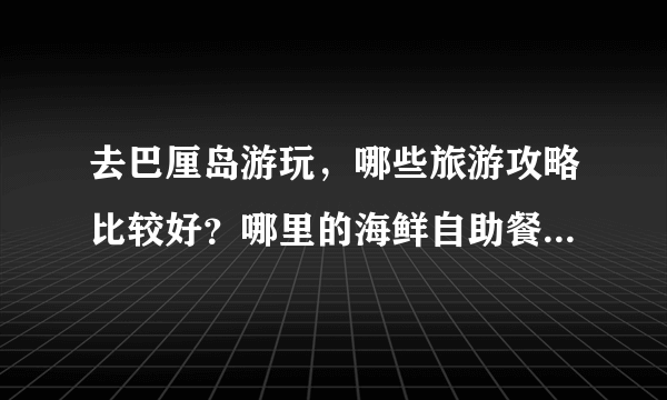 去巴厘岛游玩，哪些旅游攻略比较好？哪里的海鲜自助餐比较好？