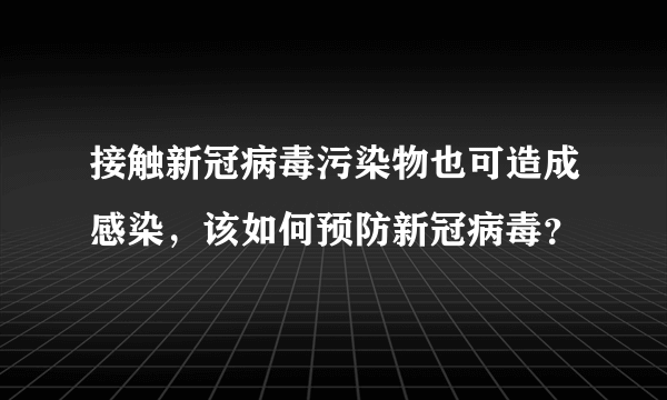 接触新冠病毒污染物也可造成感染，该如何预防新冠病毒？