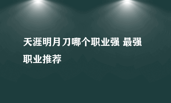 天涯明月刀哪个职业强 最强职业推荐