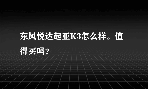 东风悦达起亚K3怎么样。值得买吗？