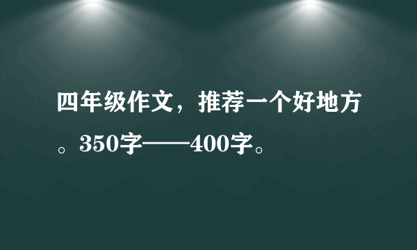 四年级作文，推荐一个好地方。350字——400字。