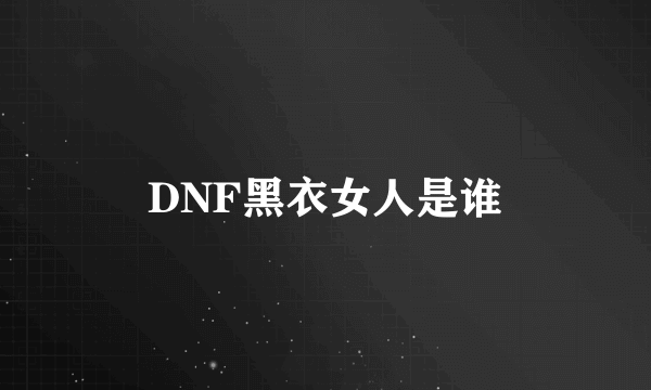 DNF黑衣女人是谁