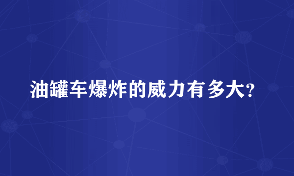 油罐车爆炸的威力有多大？