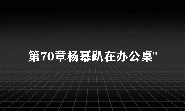 第70章杨幂趴在办公桌