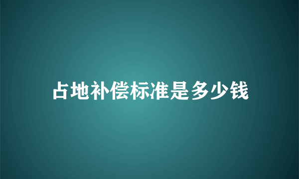 占地补偿标准是多少钱