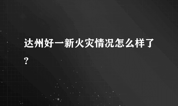 达州好一新火灾情况怎么样了?