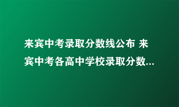 来宾中考录取分数线公布 来宾中考各高中学校录取分数线查询时间