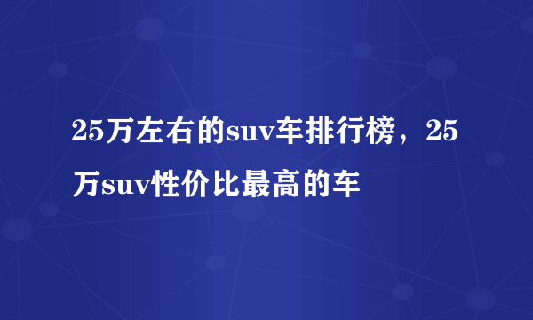 25万左右的suv车排行榜，25万suv性价比最高的车