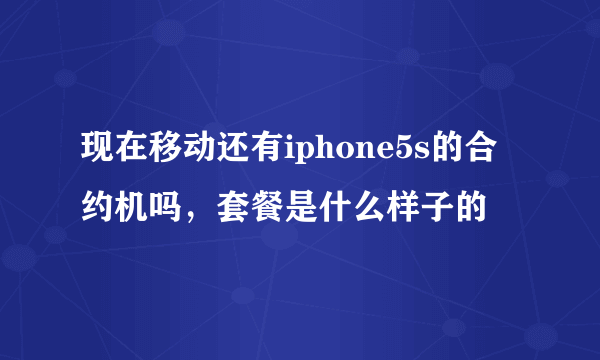 现在移动还有iphone5s的合约机吗，套餐是什么样子的