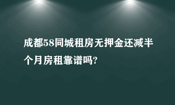 成都58同城租房无押金还减半个月房租靠谱吗?