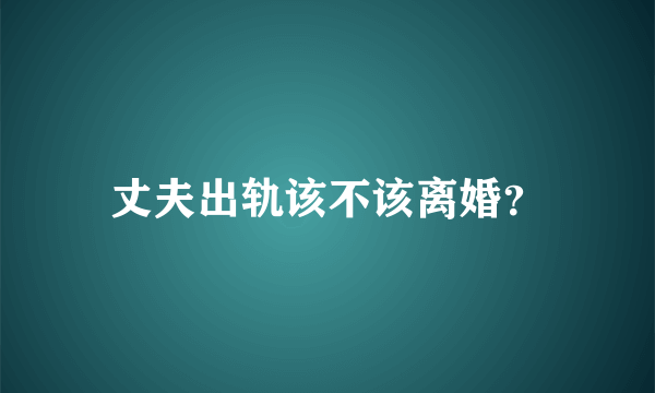 丈夫出轨该不该离婚？