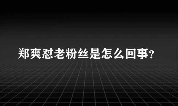 郑爽怼老粉丝是怎么回事？