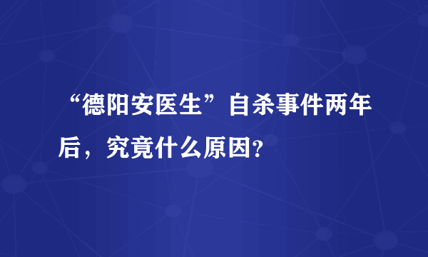 “德阳安医生”自杀事件两年后，究竟什么原因？