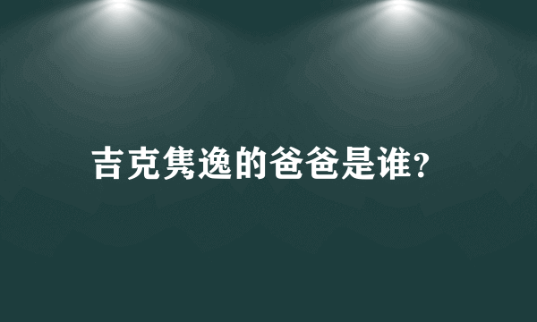 吉克隽逸的爸爸是谁？