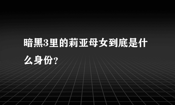 暗黑3里的莉亚母女到底是什么身份？