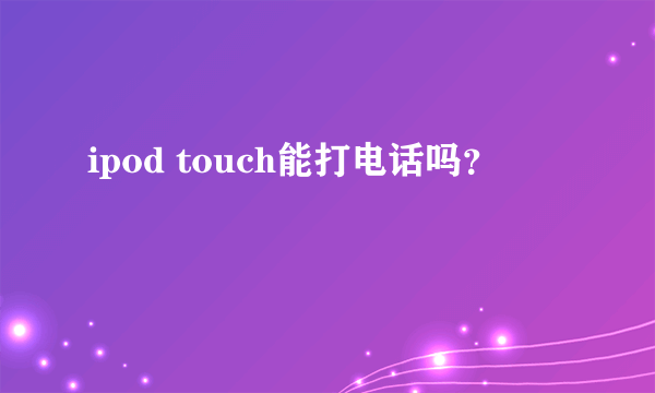 ipod touch能打电话吗？