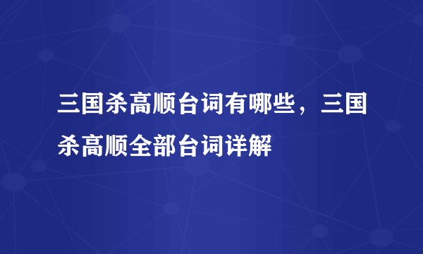 三国杀高顺台词有哪些，三国杀高顺全部台词详解