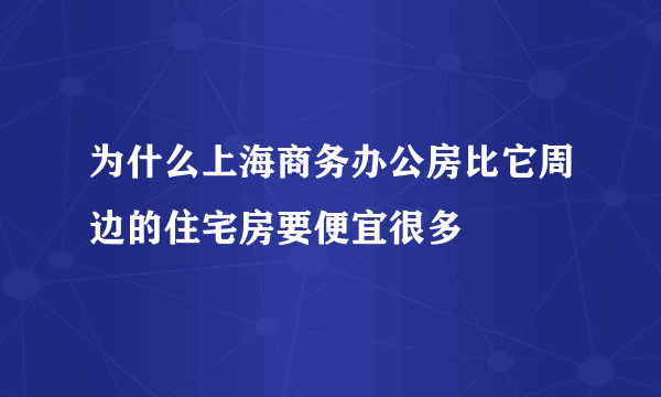 为什么上海商务办公房比它周边的住宅房要便宜很多