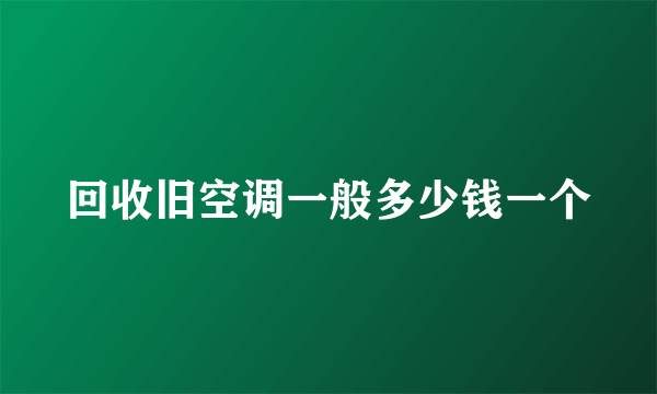 回收旧空调一般多少钱一个