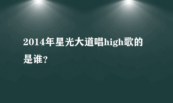 2014年星光大道唱high歌的是谁？