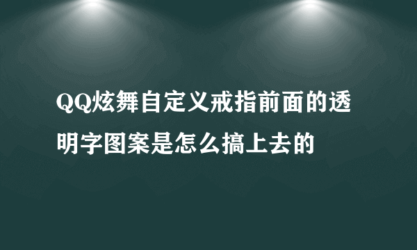 QQ炫舞自定义戒指前面的透明字图案是怎么搞上去的