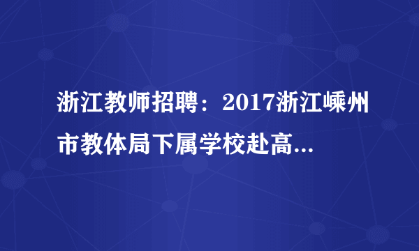 浙江教师招聘：2017浙江嵊州市教体局下属学校赴高校招聘教师57名公告