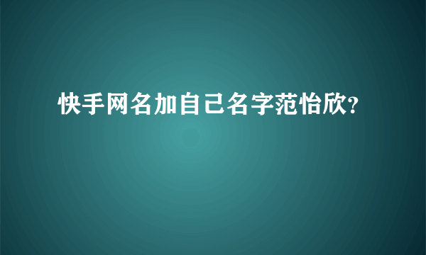 快手网名加自己名字范怡欣？