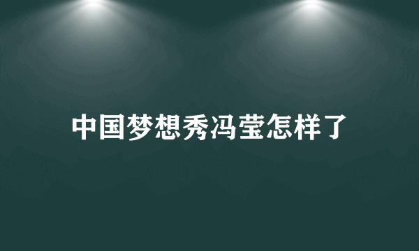 中国梦想秀冯莹怎样了