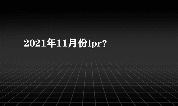 2021年11月份lpr？