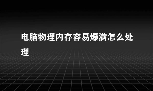 电脑物理内存容易爆满怎么处理