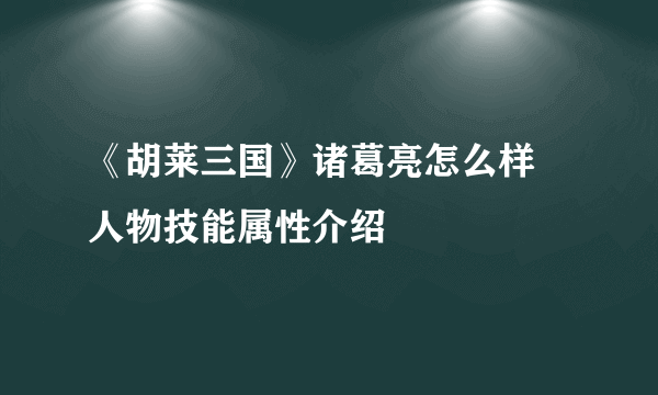 《胡莱三国》诸葛亮怎么样 人物技能属性介绍