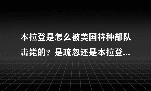 本拉登是怎么被美国特种部队击毙的？是疏忽还是本拉登故意的？（必采纳）