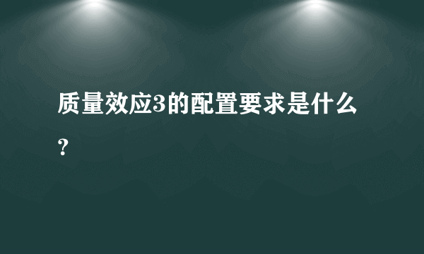 质量效应3的配置要求是什么？