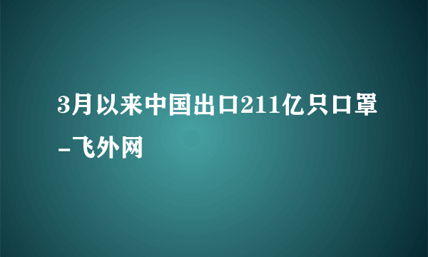 3月以来中国出口211亿只口罩-飞外网