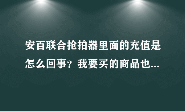 安百联合抢拍器里面的充值是怎么回事？我要买的商品也是从充值中扣除吗？