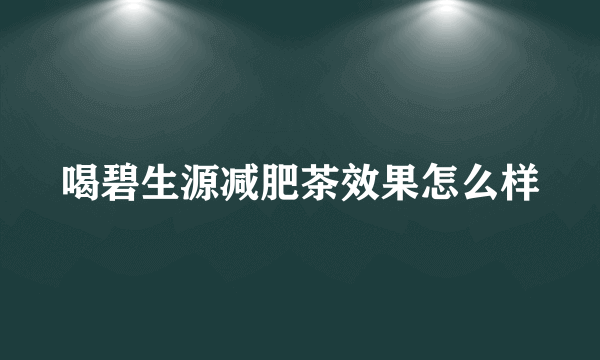 喝碧生源减肥茶效果怎么样